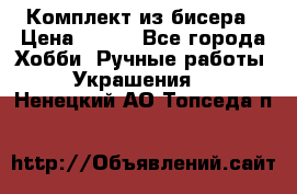 Комплект из бисера › Цена ­ 400 - Все города Хобби. Ручные работы » Украшения   . Ненецкий АО,Топседа п.